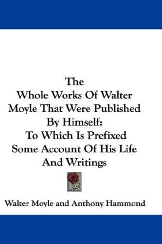 The Whole Works Of Walter Moyle That Were Published By Himself