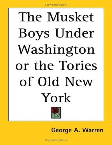 The Musket Boys Under Washington or the Tories of Old New York