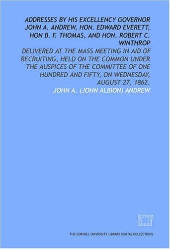 Addresses by His Excellency Governor John A. Andrew, Hon. Edward Everett, Hon B. F. Thomas, and Hon. Robert C. Winthrop