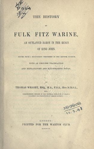 The history of Fulk Fitz Warine, an outlawed baron in the reign of King John.  Ed. from a manuscript preserved in the British museum, with an English translation and explanatory and illustrative notes, by Thomas Wright ...