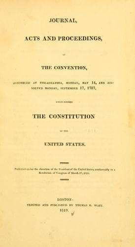 Journal, acts and proceedings of the convention, assembled at Philadelphia, Monday, May 14, and dissolved Monday, September 17, 1787, which formed the Constitution of the United States ..