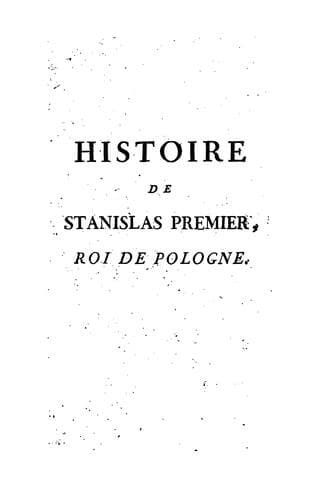 Histoire de Stanislas Premier, roi de Pologne, duc de Lorraine et de Bar
