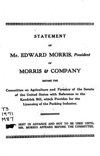 Statement of Edward Morris ... before the Committee on Agriculture and Forestry of the Senate of the U. S. with reference to the Kendrick Bill, which provides for the licensing of the packing industry