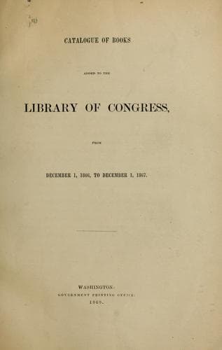 Catalogue of books added to the Library of Congress, from December 1, 1866, to December 1, 1867