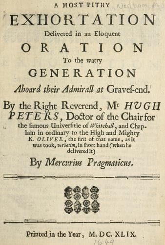 A most pity exhortation delivered in an eloquent oration to the watery generation aboard their admirall at Gravesend by the Right Reverend Mr. Hugh Peters, doctor of the chair for the famous universitie of Whitehall and chaplain in ordinary to the high and mighty K. Oliver ..