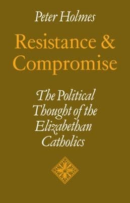 Resistance And Compromise The Political Thought Of The Elizabethan Catholics