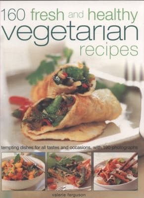 160 Fresh And Healthy Vegetarian Recipes Tempting Dishes For All Tastes And Occasions With 190 Photographs
