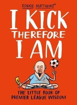 I Kick Therefore I Am The Little Book Of Premier League Wisdom