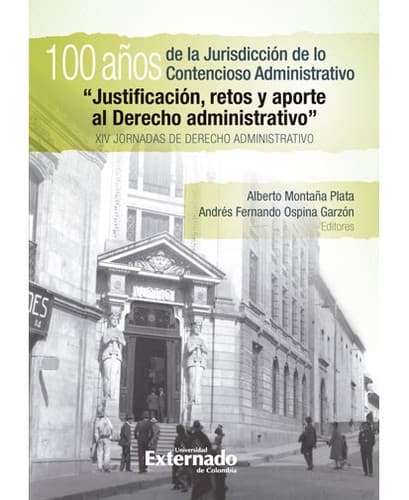 100 Años de la jurisdicción de lo contencioso administrativo : Justificación, retos y aporte al derecho administrativo : XIV Jornadas de Derecho Administrativo