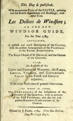 This day is published, with an accurate plan of the castle, pointing out the several apartments and buildings, with other cuts, Les delices de Windsore, or, The new Windsor guide for the year 1784