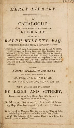Merly Library. A catalogue of the ... library of the late Ralph Willett, esq. ... Comprising a most rare assemblage of the early printers, fine specimens ob block printing, old English chronicles, &c. ... botanial drawings