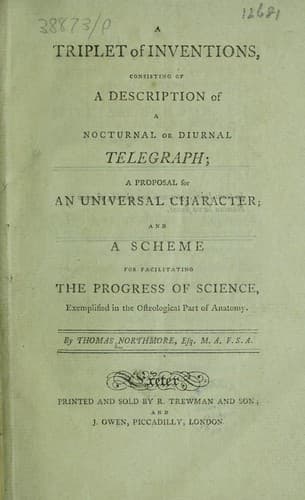 A triplet of inventions, consisting of ... a nocturnal or diurnal telegraph ; a proposal for an universal character ; and a scheme for facilitating the progress of science, exemplified in the osteological part of anatomy
