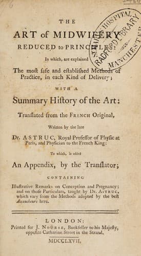 The art of midwifery reduced to principles: in which, are explained the most safe and established methods of practice, in each kind of delivery; with a summary history of the art: translated from the French original: to which is added an appendix by the translator; containing illustrative remarks on conception and pregnancy: and on those particulars, taught by Dr. Astruc, which vary from the methods adopted by the best accoucheurs here