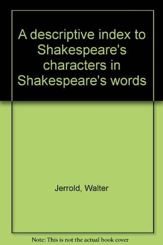 A descriptive index to Shakespeare's characters in Shakespeare's words