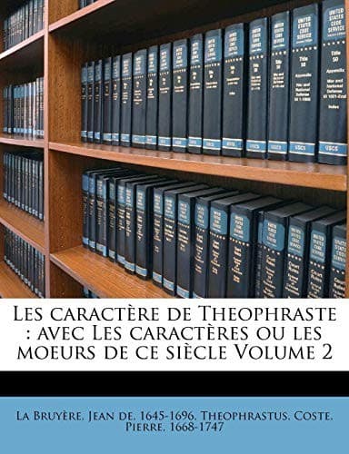 Les caractère de Theophraste: avec Les caractères ou les moeurs de ce siècle Volume 2 (French Edition)