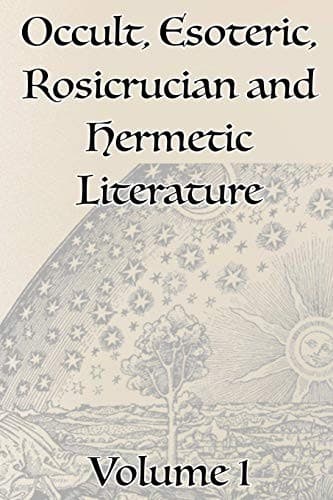 A Collection of Writings Related to Occult, Esoteric, Rosicrucian and Hermetic Literature, Including Freemasonry, the Kabbalah, the Tarot, Alchemy and Theosophy Volume 1