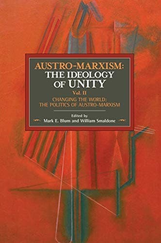 Austro-Marxism : The Ideology of Unity. Volume II : Changing the World